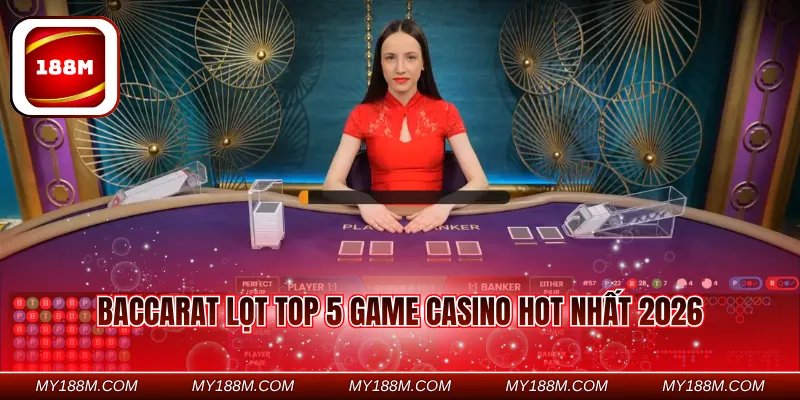 Baccarat lọt top 5 game casino hot nhất 2026 hot nhất