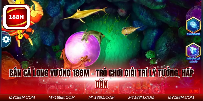 Bắn cá long vương 188M - Trò chơi giải trí lý tưởng, hấp dẫn
