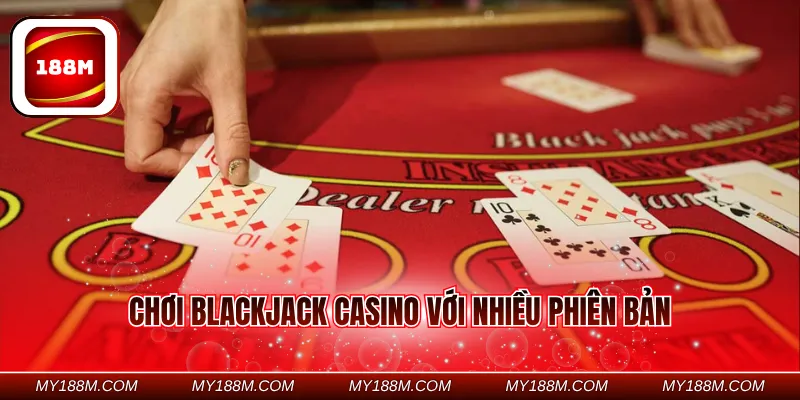 Chơi Blackjack casino với nhiều phiên bản