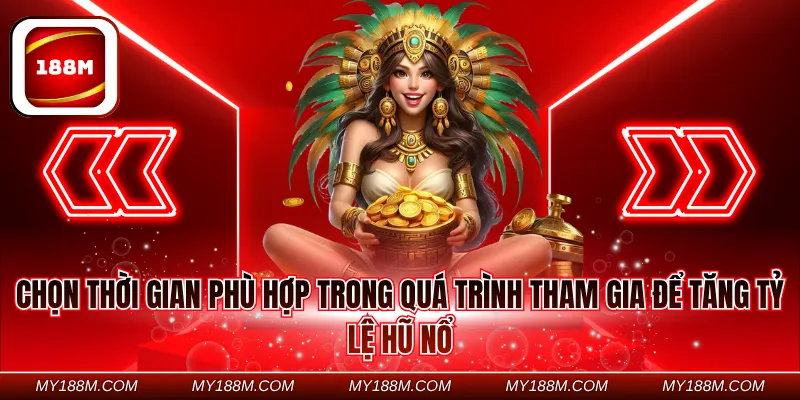 Chọn thời gian phù hợp trong quá trình tham gia để tăng tỷ lệ hũ nổ