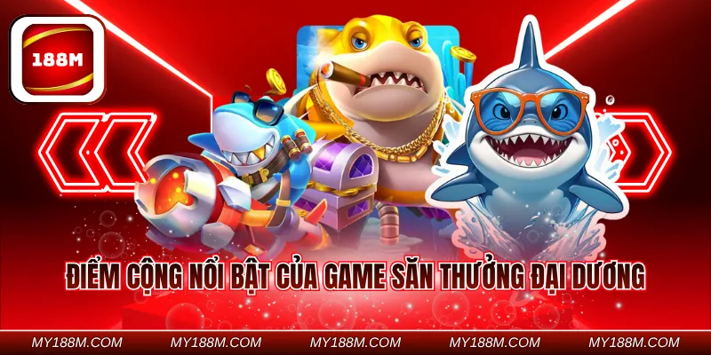 Điểm cộng nổi bật của game săn thưởng đại dương