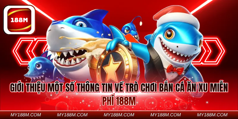 Giới thiệu một số thông tin về trò chơi bắn cá ăn xu miễn phí 188M