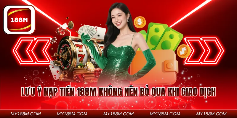 Lưu ý nạp tiền 188M không nên bỏ qua khi giao dịch