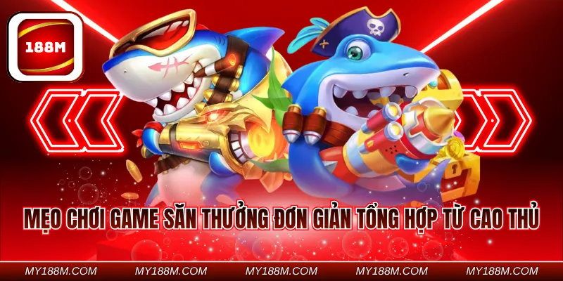 Mẹo chơi game săn thưởng đơn giản tổng hợp từ cao thủ